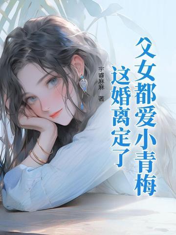 父女都爱小青梅这婚离定了大结局