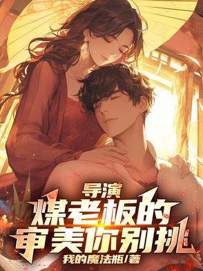 导演煤老板的审美你别挑女主是单女主还是多女主